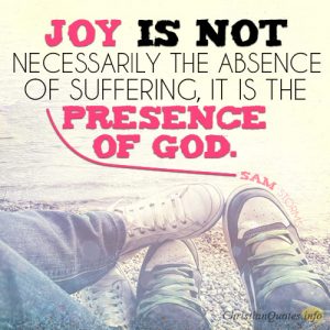 Joy is not necessarily the absence of suffering, it is the presence of God