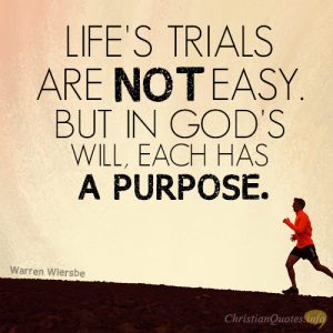 Life's trials are not easy. But in God's will, each has a purpose