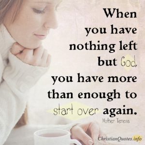 When you have nothing left but God, you have more than enough to start over again