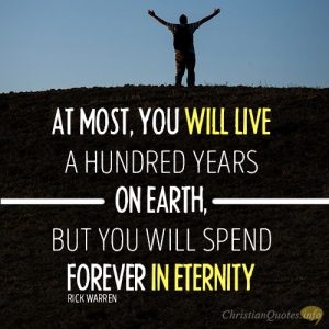 At most, you will live a hundred years on earth, but you will spend forever in eternity