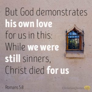 But God demonstrates his own love for us in this: While we were still sinners, Christ died for us