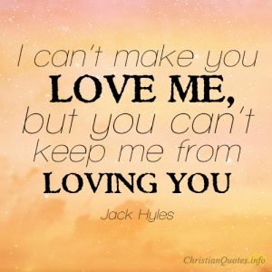 I can’t make you love me, but you can’t keep me from loving you