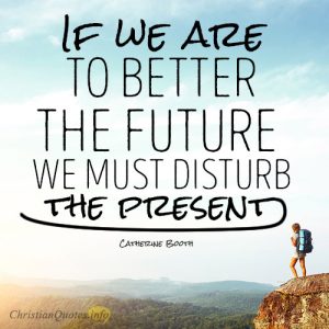 If we are to better the future we must disturb the present