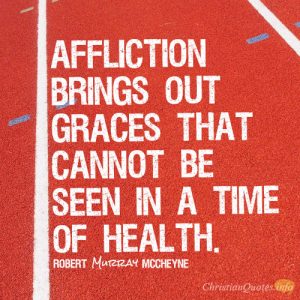 Affliction brings out graces that cannot be seen in a time of health