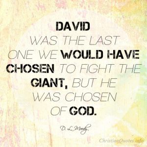 David was the last one we would have chosen to fight the giant, but he was chosen of God