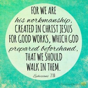 For we are his workmanship, created in Christ Jesus for good works, which God prepared beforehand, that we should walk in them