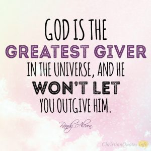 God is the greatest giver in the universe, and He won’t let you outgive Him