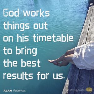 God works things out on his timetable to bring the best results for us