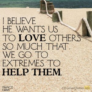 I believe He wants us to love others so much that we go to extremes to help them