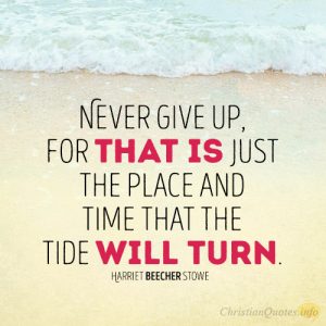 Never give up, for that is just the place and time that the tide will turn