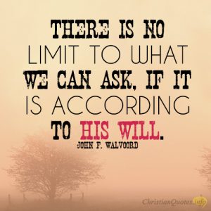There is no limit to what we can ask, if it is according to His will