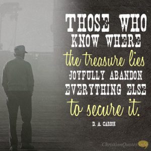 Those who know where the treasure lies joyfully abandon everything else to secure it
