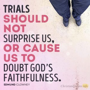 Trials should not surprise us, or cause us to doubt God’s faithfulness