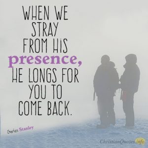When we stray from His presence, He longs for you to come back