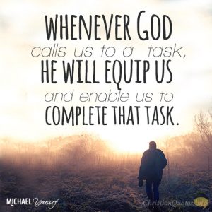 Whenever God calls us to a task, He will equip us and enable us to complete that task