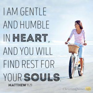 I am gentle and humble in heart, and you will find rest for your souls
