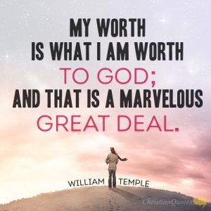 My worth is what I am worth to God; and that is a marvelous great deal