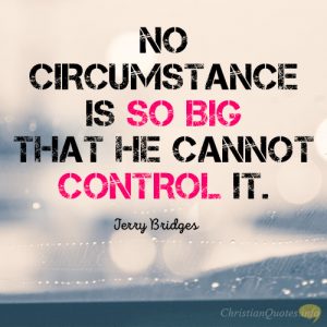 No circumstance is so big that He cannot control it