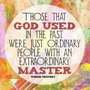 Those that God used in the past were just ordinary people with an extraordinary Master