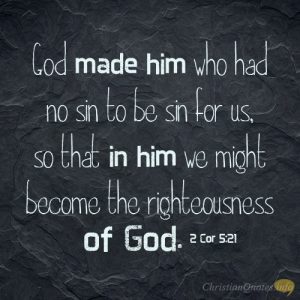 God made him who had no sin to be sin for us, so that in him we might become the righteousness of God