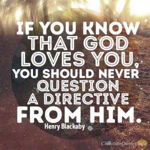 If you know that God loves you, you should never question a directive from Him
