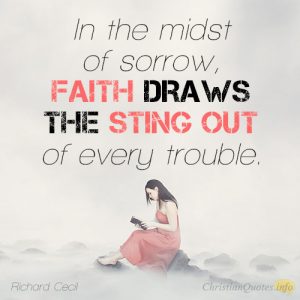 In the midst of sorrow, faith draws the sting out of every trouble.