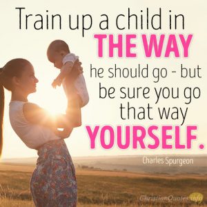 Train up a child in the way he should go – but be sure you go that way yourself