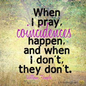 When I pray, coincidences happen, and when I don’t, they don’t
