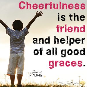 Cheerfulness is the friend and helper of all good graces