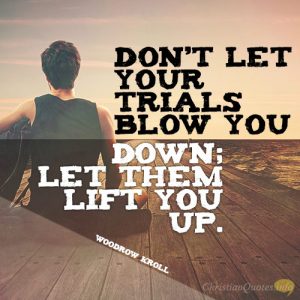 Don’t let your trials blow you down; let them lift you up