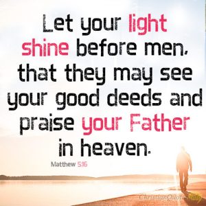 Let your light shine before men, that they may see your good deeds and praise your Father in heaven