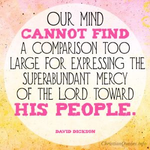 Our mind cannot find a comparison too large for expressing the superabundant mercy of the Lord toward his people