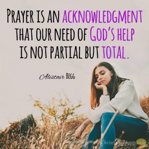 Prayer is an acknowledgment that our need of God’s help is not partial but total.