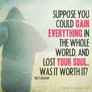 Suppose you could gain everything in the whole world, and lost your soul. Was it worth it