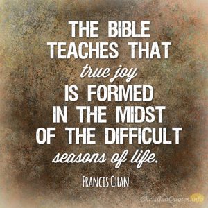The Bible teaches that true joy is formed in the midst of the difficult seasons of life