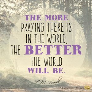 The more praying there is in the world, the better the world will be