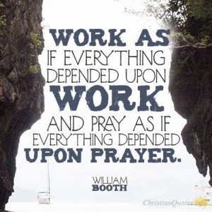 Work as if everything depended upon work and pray as if everything depended upon prayer.