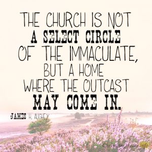 The church is not a select circle of the immaculate, but a home where the outcast may come in