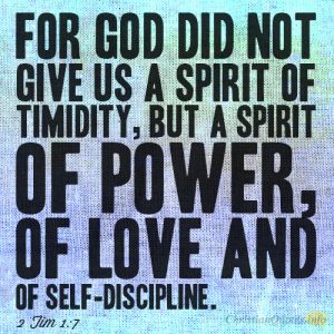 For God did not give us a spirit of timidity, but a spirit of power, of love and of self-discipline
