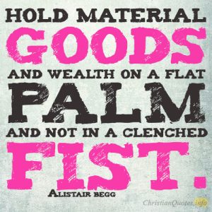 Hold material goods and wealth on a flat palm and not in a clenched fist.
