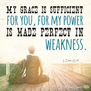 My grace is sufficient for you, for my power is made perfect in weakness