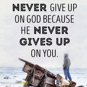 Never give up on God because He never gives up on you