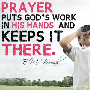 Prayer puts God’s work in his hands–and keeps it there