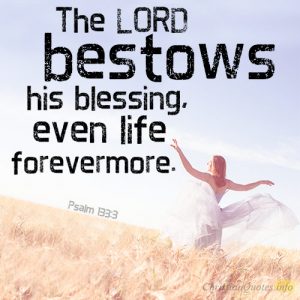 The LORD bestows his blessing, even life forevermore