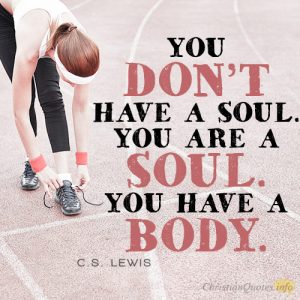 You don’t have a soul. You are a Soul. You have a body