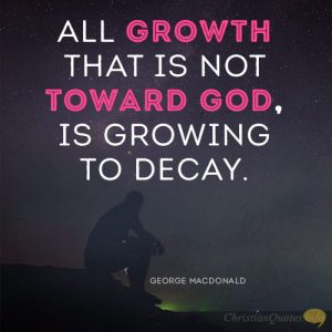 All growth that is not toward God, is growing to decay