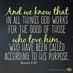 And we know that in all things God works for the good of those who love him, who have been called according to his purpose