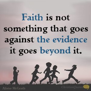 Faith is not something that goes against the evidence, it goes beyond it