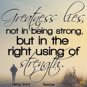 Greatness lies, not in being strong, but in the right using of strength