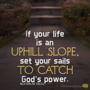 If your life is an uphill slope, set your sails to catch God’s power